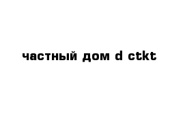 частный дом d ctkt